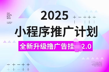 2025小程序推广计划，全新升级撸广告挂JI2.0玩法，日入多张，小白可做【揭秘】-财创网