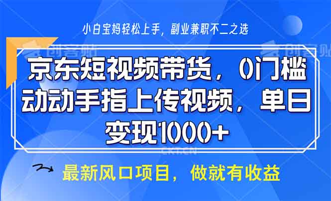 京东短视频带货，0门槛，动动手指上传视频，轻松日入1000+-财创网