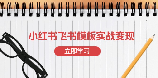 小红书飞书 模板实战变现：小红书快速起号，搭建一个赚钱的飞书模板-财创网