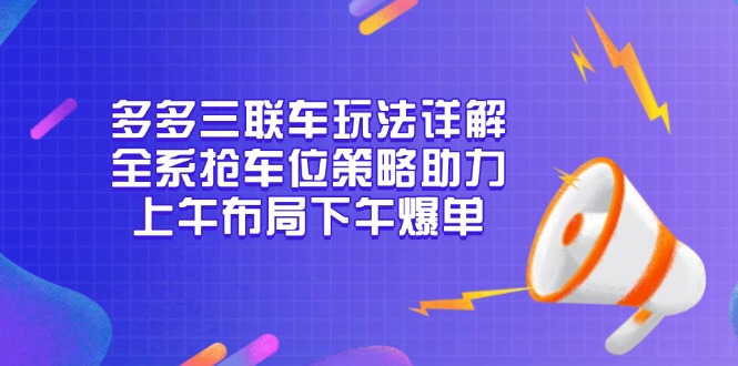 多多三联车玩法详解，全系抢车位策略助力，上午布局下午爆单-财创网