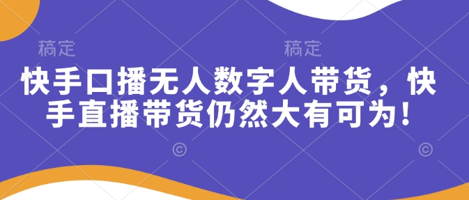 快手口播无人数字人带货，快手直播带货仍然大有可为!-财创网