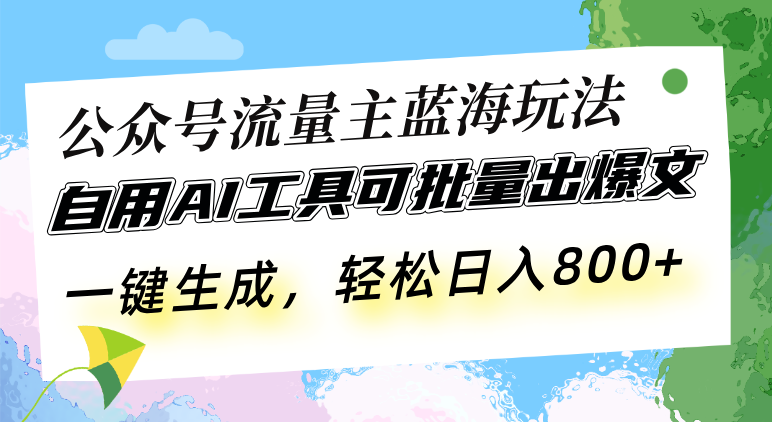 公众号流量主蓝海玩法 自用AI工具可批量出爆文，一键生成，轻松日入800-财创网