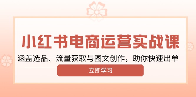 小红书变现运营实战课，涵盖选品、流量获取与图文创作，助你快速出单-财创网