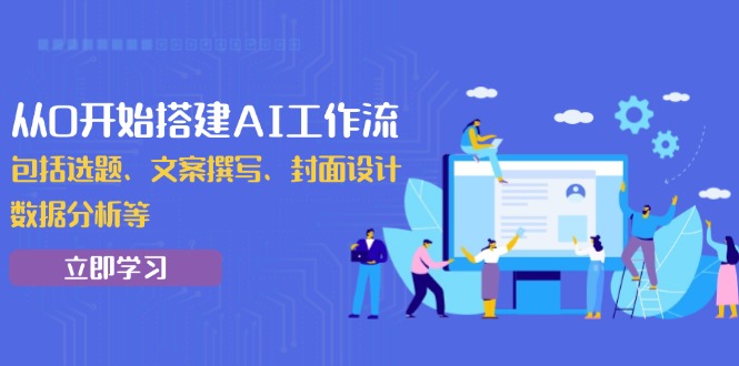 从0开始搭建AI工作流，包括选题、文案撰写、封面设计、数据分析等-财创网