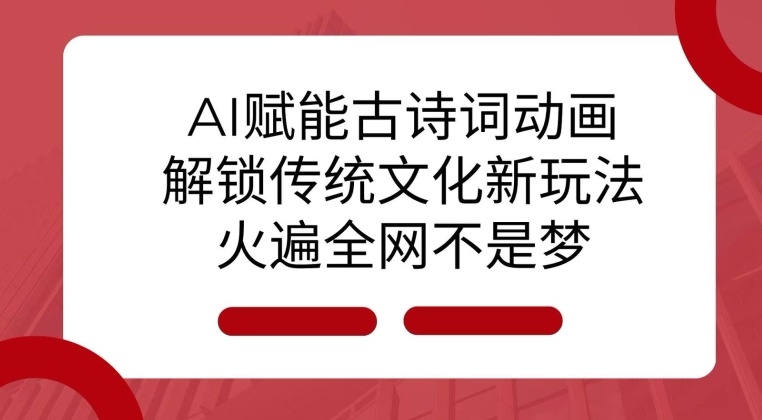 AI 赋能古诗词动画：解锁传统文化新玩法，火遍全网不是梦!-财创网