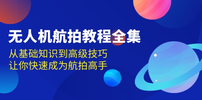 无人机-航拍教程全集，从基础知识到高级技巧，让你快速成为航拍高手-财创网