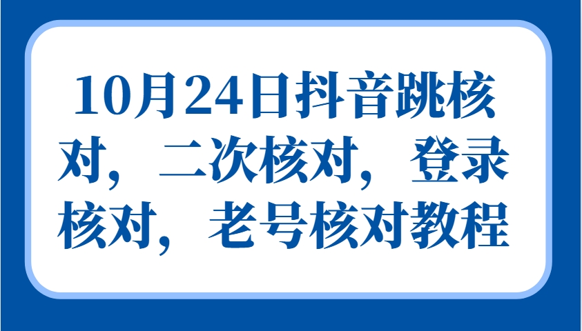 10月24日抖音跳核对，二次核对，登录核对，老号核对教程-财创网