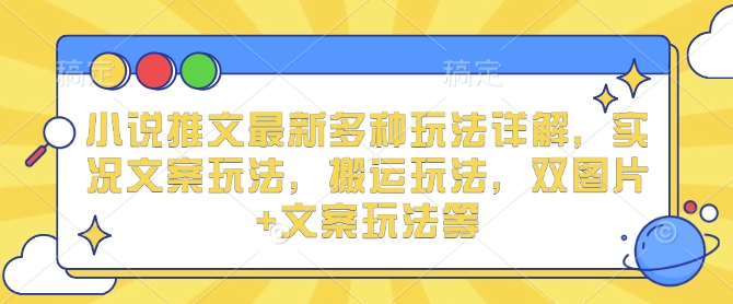 小说推文最新多种玩法详解，实况文案玩法，搬运玩法，双图片+文案玩法等-财创网