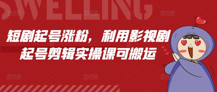 短剧起号涨粉，利用影视剧起号剪辑实操课可搬运-财创网