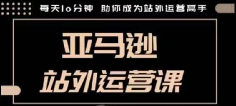 聪明的跨境人都在学的亚马逊站外运营课，每天10分钟，手把手教你成为站外运营高手-财创网