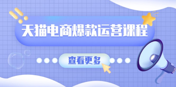 天猫电商爆款运营课程，爆款卖点提炼与流量实操，多套模型全面学习-财创网