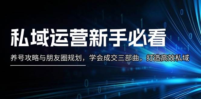 私域运营新手必看：养号攻略与朋友圈规划，学会成交三部曲，打造高效私域-财创网