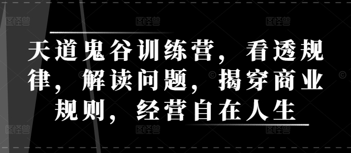 天道鬼谷训练营，看透规律，解读问题，揭穿商业规则，经营自在人生-财创网