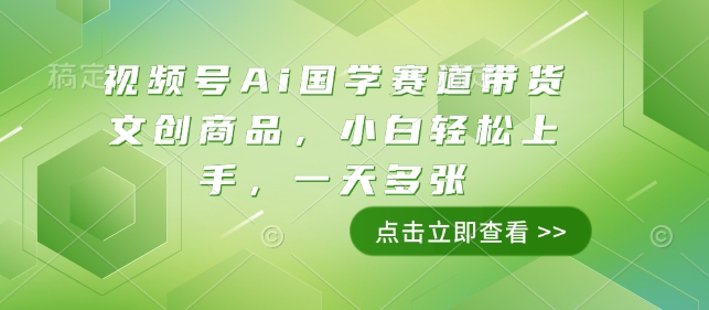 视频号Ai国学赛道带货文创商品，小白轻松上手，一天多张-财创网