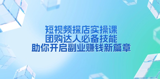 短视频探店实操课，团购达人必备技能，助你开启副业赚钱新篇章-财创网