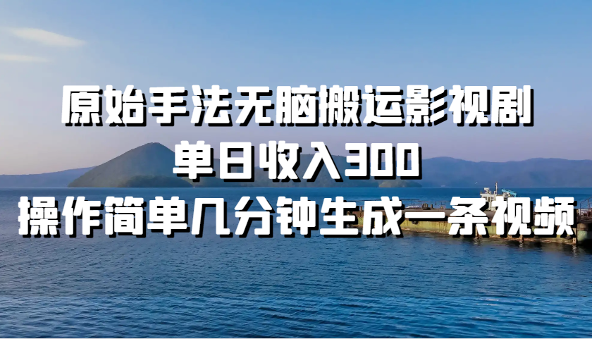 原始手法无脑搬运影视剧，单日收入300，操作简单几分钟生成一条视频-财创网