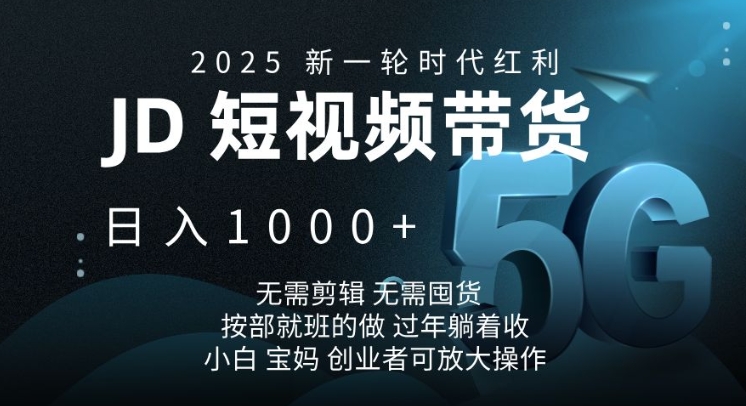 2025新一轮时代红利，JD短视频带货日入1k，无需剪辑，无需囤货，按部就班的做【揭秘】-财创网