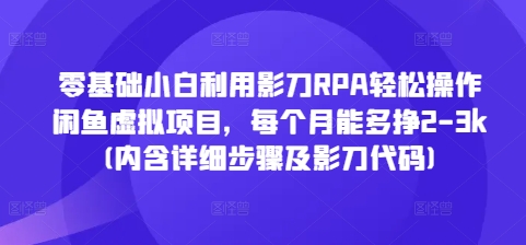 零基础小白利用影刀RPA轻松操作闲鱼虚拟项目，每个月能多挣2-3k(内含详细步骤及影刀代码)-财创网