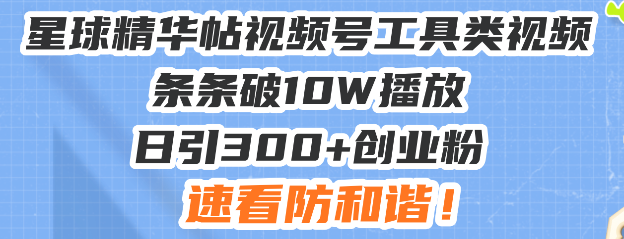 星球精华帖视频号工具类视频条条破10W播放日引300+创业粉，速看防和谐！-财创网