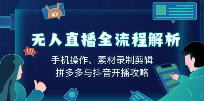 无人直播全流程解析：手机操作、素材录制剪辑、拼多多与抖音开播攻略-财创网