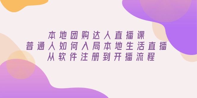 本地团购达人直播课：普通人如何入局本地生活直播, 从软件注册到开播流程-财创网