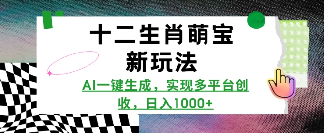 十二生肖萌宝新玩法，AI一键生成，实现多平台创收，日入多张-财创网