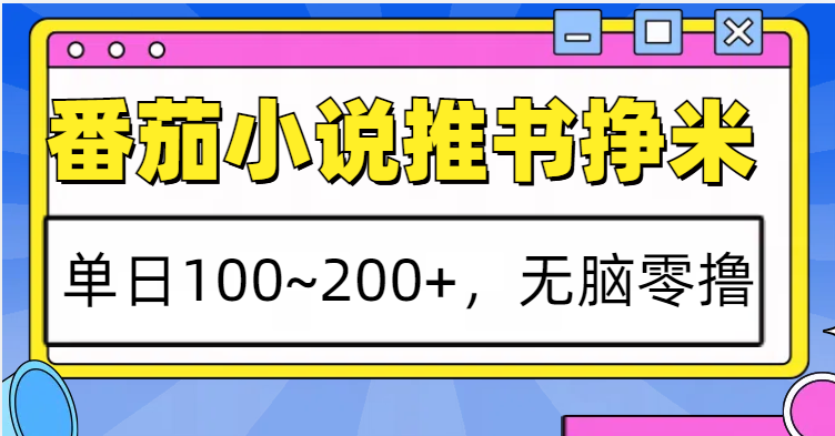 番茄小说推书赚米，单日100~200+，无脑零撸-财创网