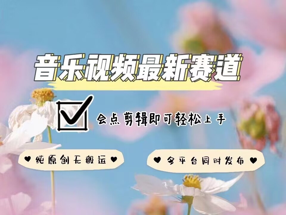 音乐视频赛道最新玩法，纯原创不违规，可所有平台同时发布，会点剪辑即可轻松拿捏-财创网