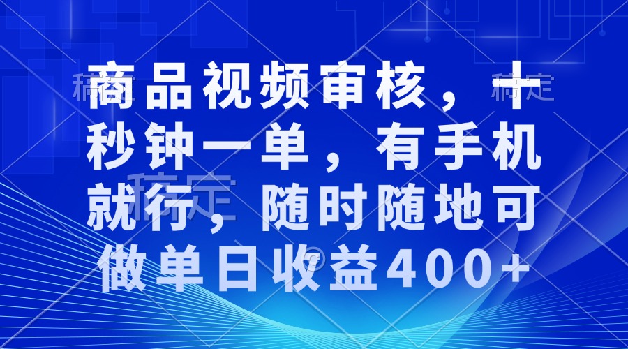 审核视频，十秒钟一单，有手机就行，随时随地可做单日收益400+-财创网