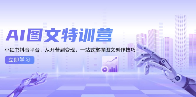 AI图文特训营：小红书抖音平台，从开营到变现，一站式掌握图文创作技巧-财创网