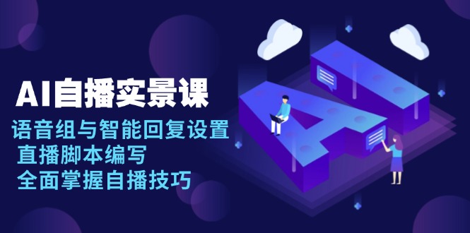 AI 自播 实景课：语音组与智能回复设置, 直播脚本编写, 全面掌握自播技巧-财创网