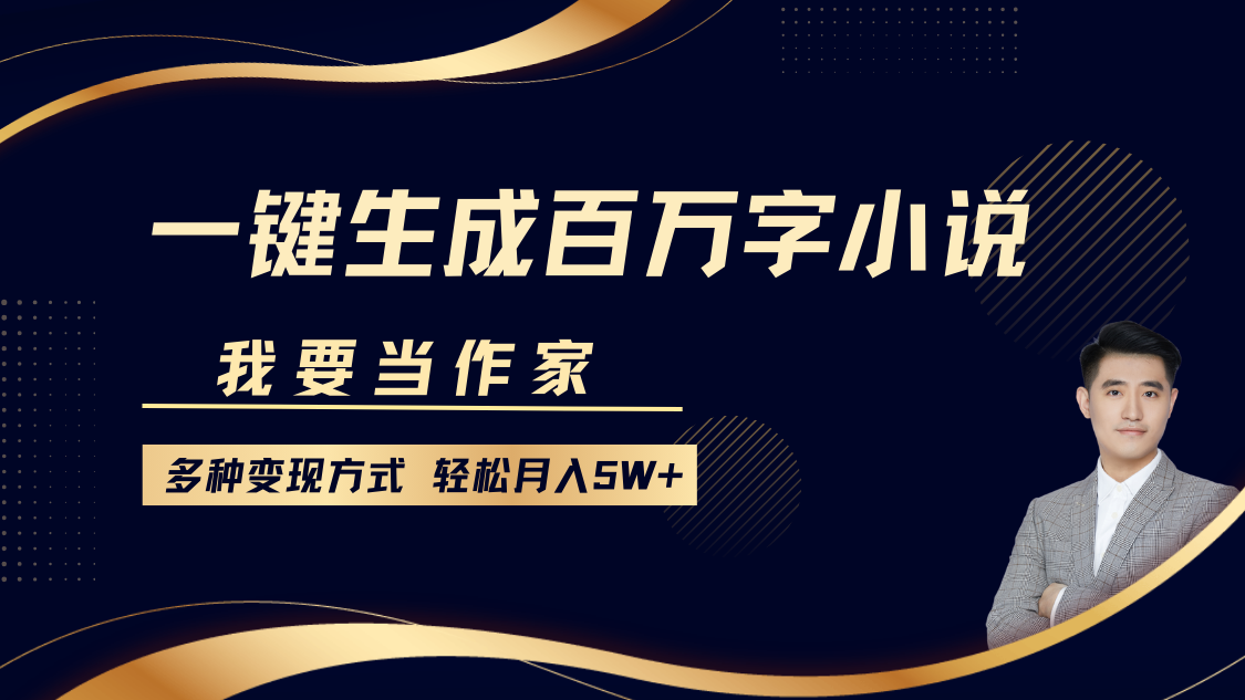 我要当作家，一键生成百万字小说，多种变现方式，轻松月入5W+-财创网