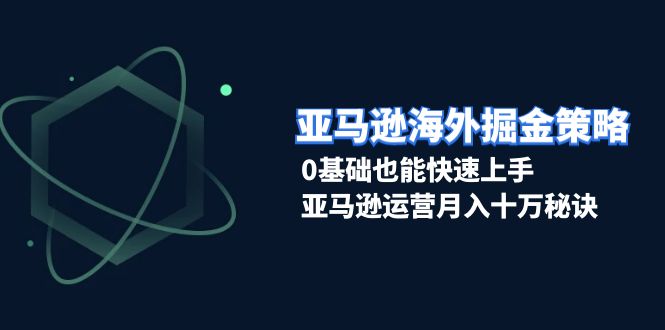 亚马逊海外掘金策略，0基础也能快速上手，亚马逊运营月入十万秘诀-财创网