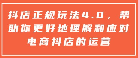 抖店正规玩法4.0，帮助你更好地理解和应对电商抖店的运营-财创网