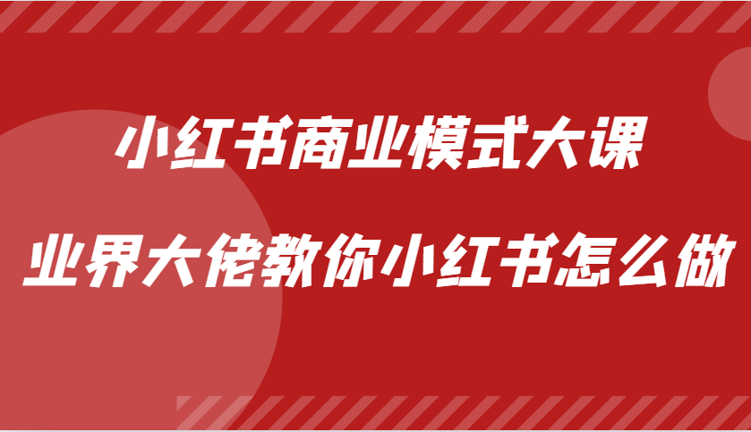 小红书商业模式大课，业界大佬教你小红书怎么做【视频课】-财创网