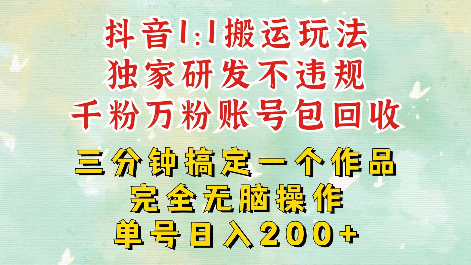 抖音1：1搬运独创顶级玩法！三分钟一条作品！单号每天稳定200+收益，千粉万粉包回收-财创网