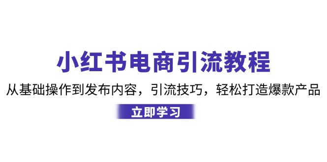 小红书电商引流教程：从基础操作到发布内容，引流技巧，轻松打造爆款产品-财创网