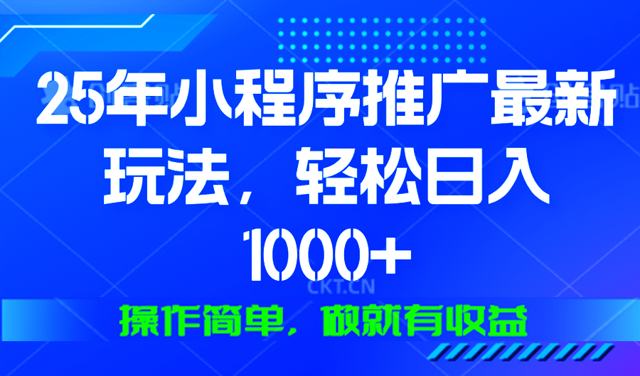 25年微信小程序推广最新玩法，轻松日入1000+，操作简单 做就有收益-财创网