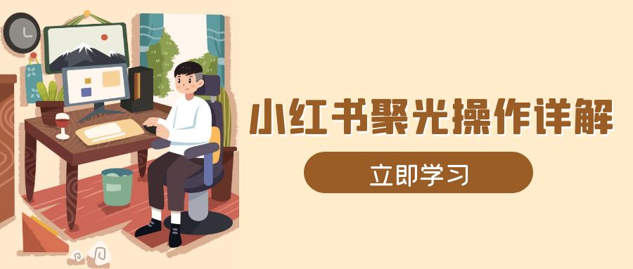 小红书聚光操作详解，涵盖素材、开户、定位、计划搭建等全流程实操-财创网