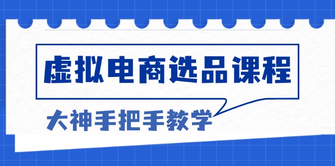 虚拟电商选品课程：解决选品难题，突破产品客单天花板，打造高利润电商-财创网