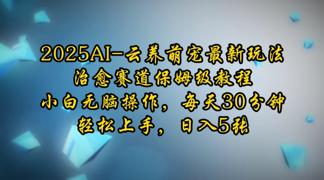 2025AI云养萌宠最新玩法，治愈赛道保姆级教程，小白无脑操作，每天30分钟，轻松上手，日入5张-财创网