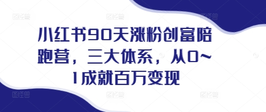 小红书90天涨粉创富陪跑营，​三大体系，从0~1成就百万变现，做小红书的最后一站-财创网