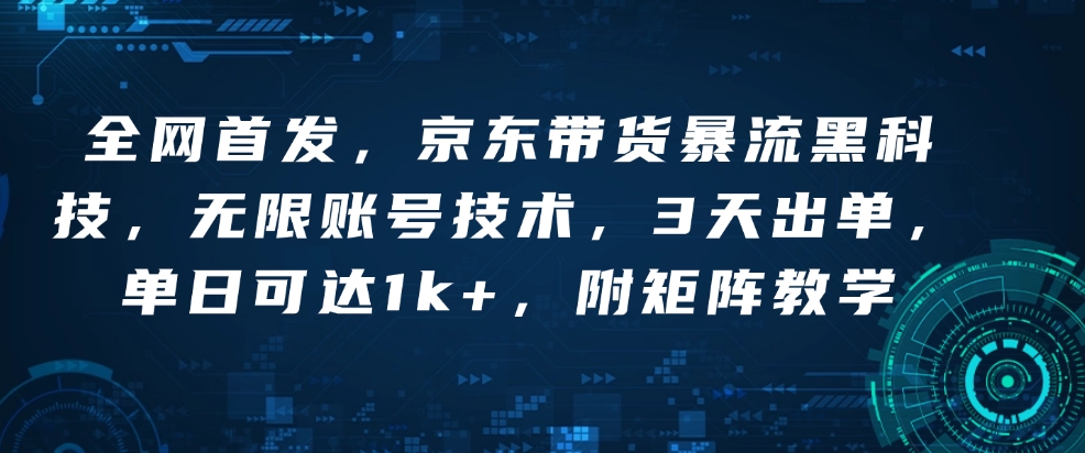 全网首发，京东带货暴流黑科技，无限账号技术，3天出单，单日可达1k+，附矩阵教学【揭秘】-财创网