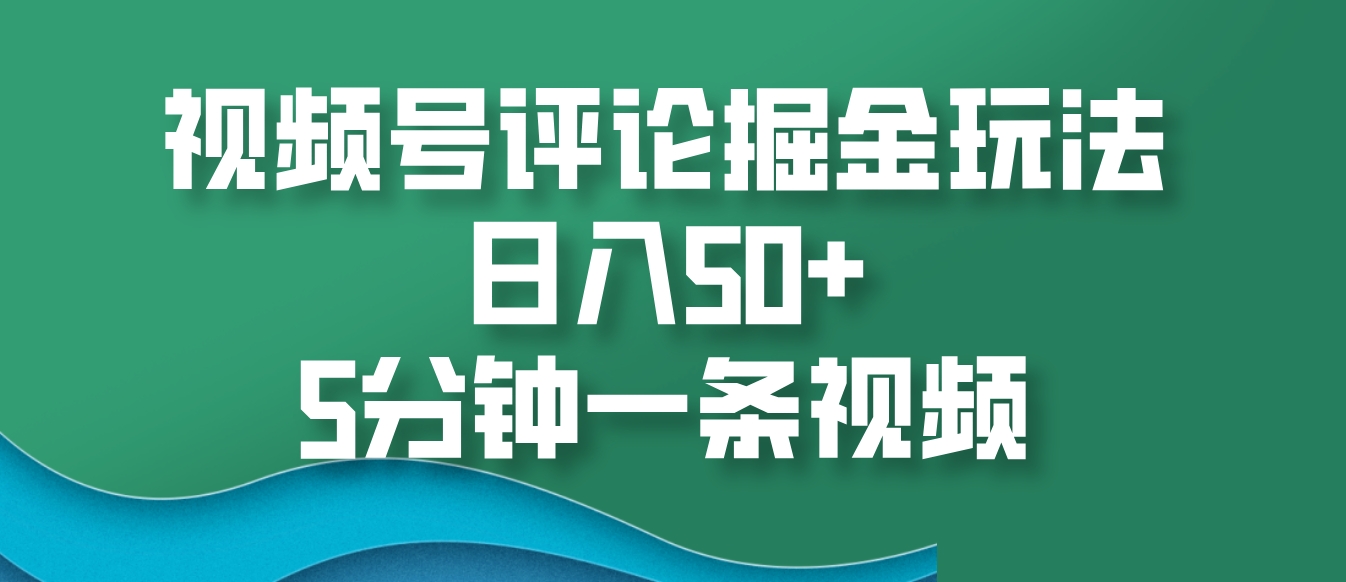 视频号评论掘金玩法，日入50+，5分钟一条视频-财创网