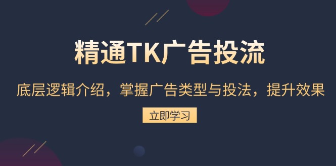 精通TK广告投流：底层逻辑介绍，掌握广告类型与投法，提升效果-财创网