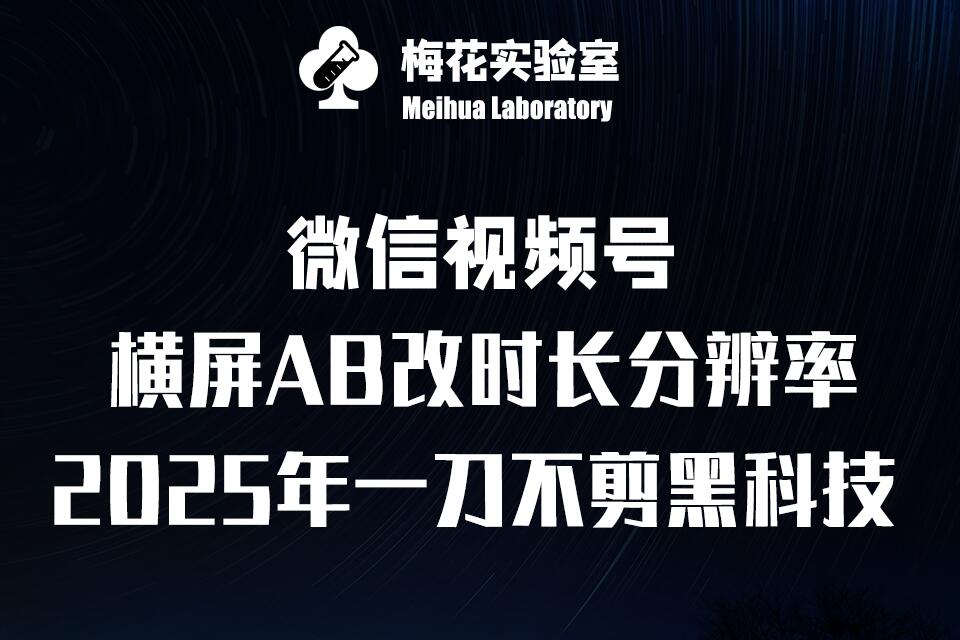 梅花实验室2025视频号最新一刀不剪黑科技，宽屏AB画中画+随机时长+帧率融合玩法-财创网