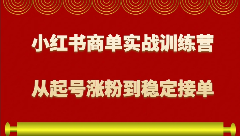 小红书商单实战训练营，从0到1教你如何变现，从起号涨粉到稳定接单，适合新手-财创网