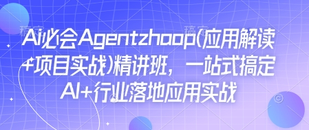 Ai必会Agent(应用解读+项目实战)精讲班，一站式搞定AI+行业落地应用实战-财创网