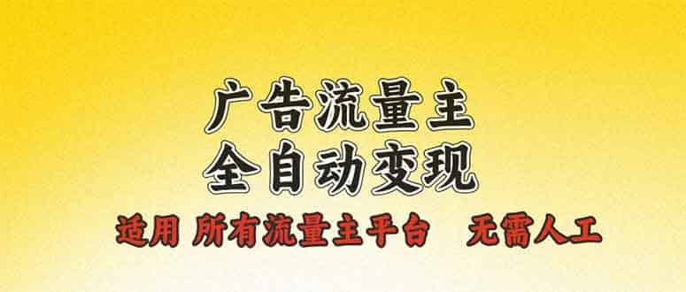 广告流量主全自动变现，适用所有流量主平台，无需人工，单机日入500+-财创网