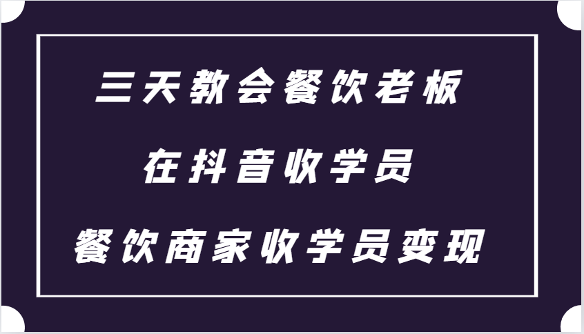 三天教会餐饮老板在抖音收学员 ，餐饮商家收学员变现课程-财创网